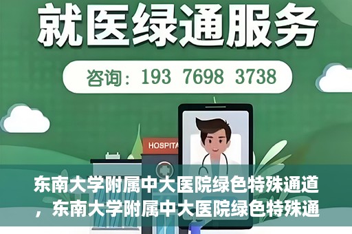 东南大学附属中大医院绿色特殊通道，东南大学附属中大医院绿色特殊通道，健康守护的快捷之路
