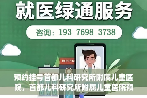 预约挂号首都儿科研究所附属儿童医院，首都儿科研究所附属儿童医院预约挂号指南