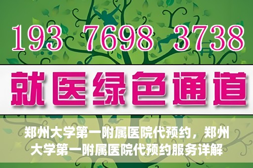 郑州大学第一附属医院代预约，郑州大学第一附属医院代预约服务详解