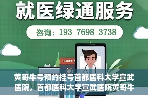 黄哥牛号预约挂号首都医科大学宣武医院，首都医科大学宣武医院黄哥牛号预约挂号指南