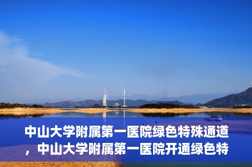 中山大学附属第一医院绿色特殊通道，中山大学附属第一医院开通绿色特殊通道为患者护航