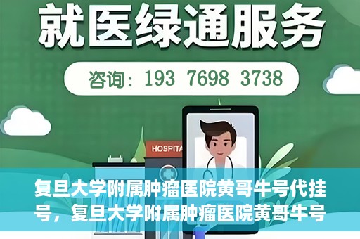复旦大学附属肿瘤医院黄哥牛号代挂号，复旦大学附属肿瘤医院黄哥牛号代挂号背后的故事