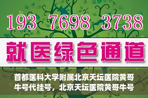 首都医科大学附属北京天坛医院黄哥牛号代挂号，北京天坛医院黄哥牛号代挂号攻略揭秘