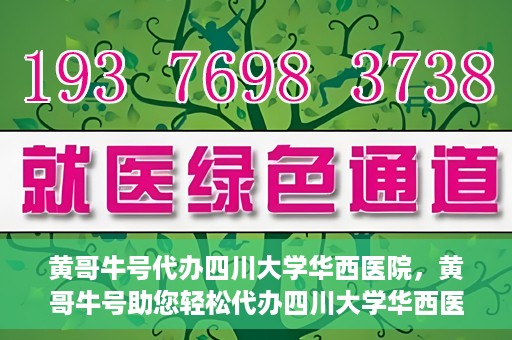 黄哥牛号代办四川大学华西医院，黄哥牛号助您轻松代办四川大学华西医院事务