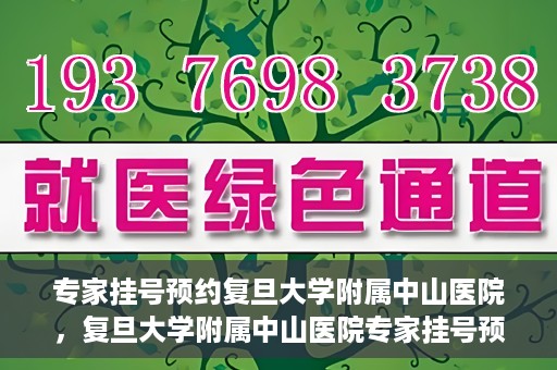 专家挂号预约复旦大学附属中山医院，复旦大学附属中山医院专家挂号预约解析