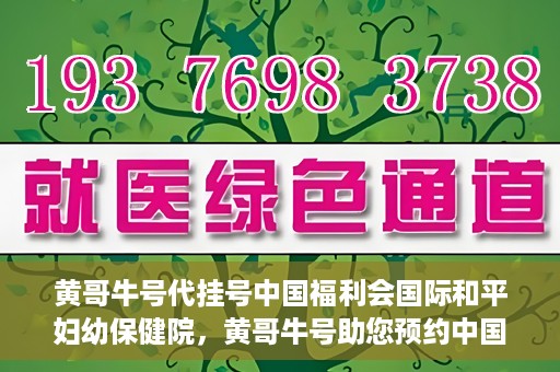 黄哥牛号代挂号中国福利会国际和平妇幼保健院，黄哥牛号助您预约中国福利会国际和平妇幼保健院，轻松挂号享福利。