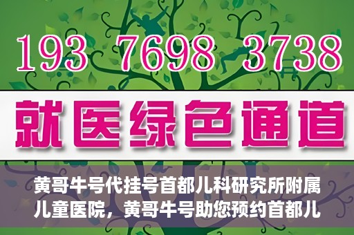 黄哥牛号代挂号首都儿科研究所附属儿童医院，黄哥牛号助您预约首都儿科研究所附属儿童医院专家号