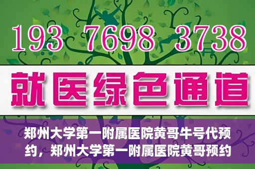 郑州大学第一附属医院黄哥牛号代预约，郑州大学第一附属医院黄哥预约代挂号服务解析