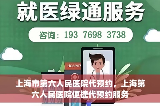 上海市第六人民医院代预约，上海第六人民医院便捷代预约服务