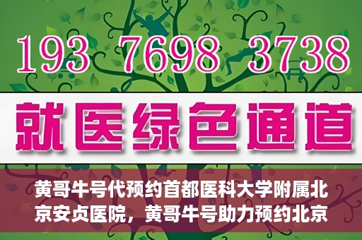 黄哥牛号代预约首都医科大学附属北京安贞医院，黄哥牛号助力预约北京安贞医院，便捷医疗新体验