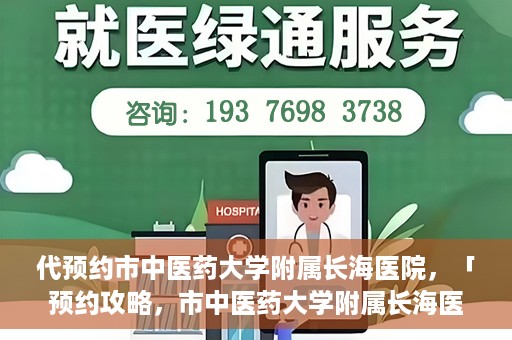 代预约市中医药大学附属长海医院，「预约攻略，市中医药大学附属长海医院直达通道」