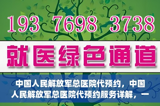 中国人民解放军总医院代预约，中国人民解放军总医院代预约服务详解，一站式预约解决方案助力就医无忧