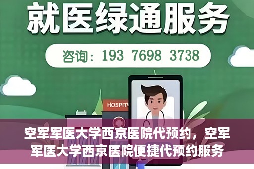 空军军医大学西京医院代预约，空军军医大学西京医院便捷代预约服务
