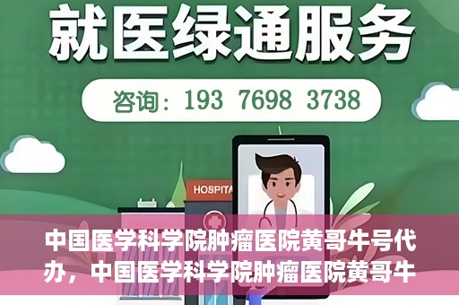 中国医学科学院肿瘤医院黄哥牛号代办，中国医学科学院肿瘤医院黄哥牛号挂号代办服务解析