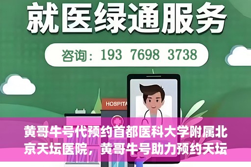 黄哥牛号代预约首都医科大学附属北京天坛医院，黄哥牛号助力预约天坛医院，专业医疗预约服务开启