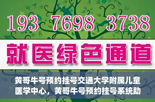 黄哥牛号预约挂号交通大学附属儿童医学中心，黄哥牛号预约挂号系统助力交通大学附属儿童医学中心就医体验升级