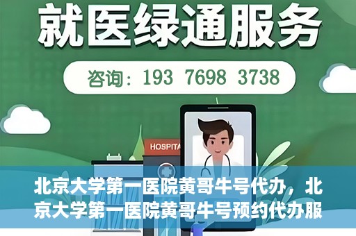 北京大学第一医院黄哥牛号代办，北京大学第一医院黄哥牛号预约代办服务攻略