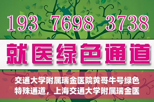 交通大学附属瑞金医院黄哥牛号绿色特殊通道，上海交通大学附属瑞金医院黄哥牛号，绿色特殊通道揭秘