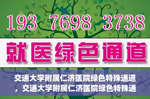 交通大学附属仁济医院绿色特殊通道，交通大学附属仁济医院绿色特殊通道，打造高效医疗服务的典范
