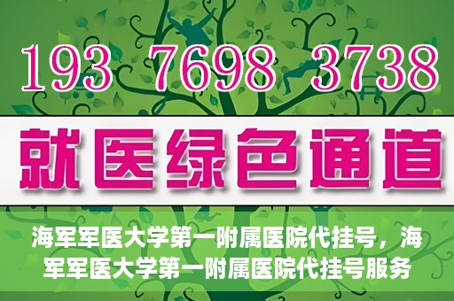 海军军医大学第一附属医院代挂号，海军军医大学第一附属医院代挂号服务详解