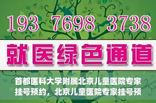 首都医科大学附属北京儿童医院专家挂号预约，北京儿童医院专家挂号预约指南