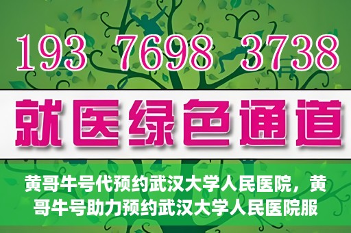 黄哥牛号代预约武汉大学人民医院，黄哥牛号助力预约武汉大学人民医院服务
