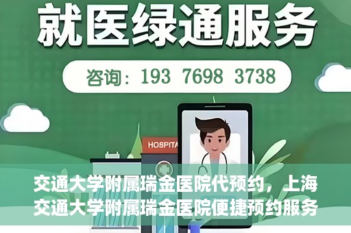 交通大学附属瑞金医院代预约，上海交通大学附属瑞金医院便捷预约服务解析