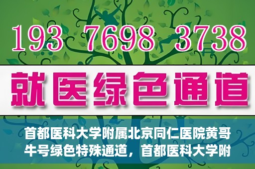首都医科大学附属北京同仁医院黄哥牛号绿色特殊通道，首都医科大学附属北京同仁医院黄哥牛号，绿色特殊通道开启健康之门