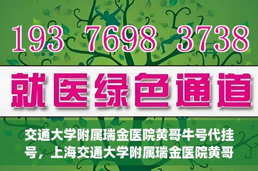 交通大学附属瑞金医院黄哥牛号代挂号，上海交通大学附属瑞金医院黄哥牛号挂号攻略，便捷代挂号服务解析