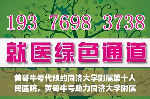 黄哥牛号代预约同济大学附属第十人民医院，黄哥牛号助力同济大学附属第十人民医院预约服务开启