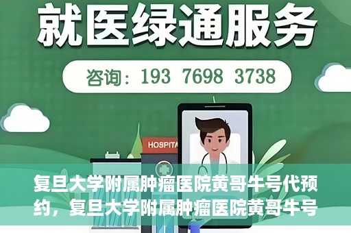 复旦大学附属肿瘤医院黄哥牛号代预约，复旦大学附属肿瘤医院黄哥牛号预约服务解析