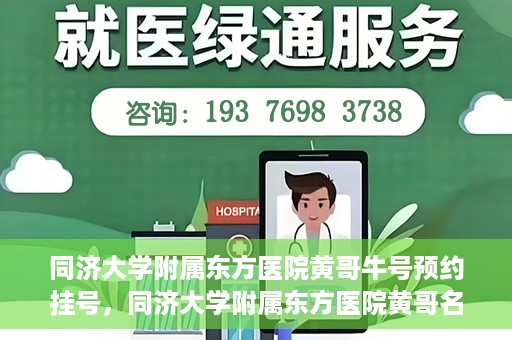 同济大学附属东方医院黄哥牛号预约挂号，同济大学附属东方医院黄哥名医牛号预约挂号攻略