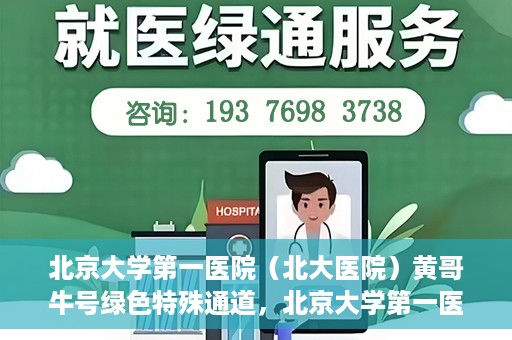 北京大学第一医院（北大医院）黄哥牛号绿色特殊通道，北京大学第一医院绿色特殊通道，黄哥牛号的探索与实践