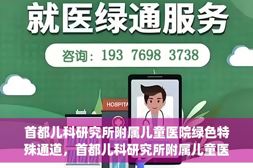 首都儿科研究所附属儿童医院绿色特殊通道，首都儿科研究所附属儿童医院，开启绿色特殊通道，守护儿童健康之路