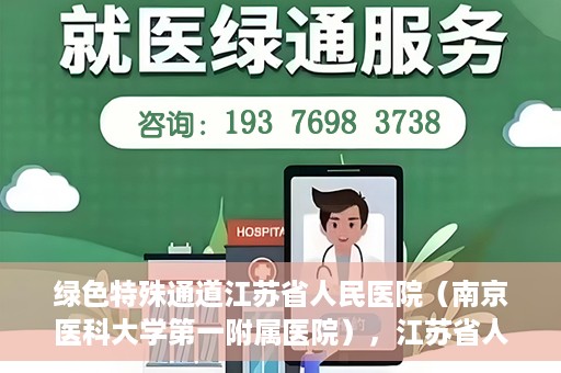 绿色特殊通道江苏省人民医院（南京医科大学第一附属医院），江苏省人民医院（南京医科大学第一附属医院），绿色特殊通道开启健康之门