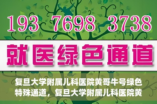 复旦大学附属儿科医院黄哥牛号绿色特殊通道，复旦大学附属儿科医院黄哥牛号，绿色特殊通道的温暖守护