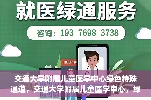 交通大学附属儿童医学中心绿色特殊通道，交通大学附属儿童医学中心，绿色特殊通道，守护儿童健康之路