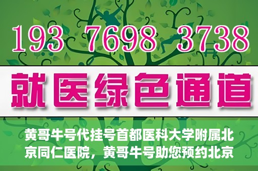 黄哥牛号代挂号首都医科大学附属北京同仁医院，黄哥牛号助您预约北京同仁医院，代挂号服务直达专家门诊