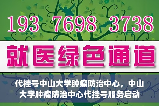 代挂号中山大学肿瘤防治中心，中山大学肿瘤防治中心代挂号服务启动