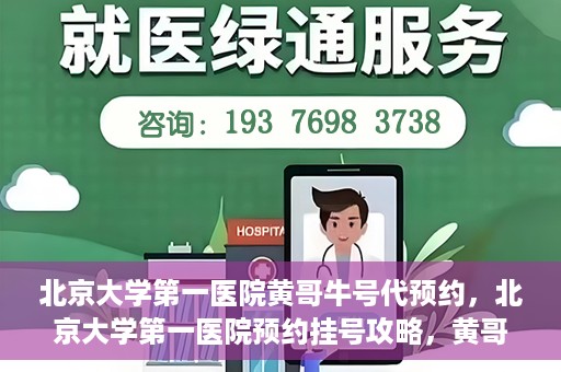北京大学第一医院黄哥牛号代预约，北京大学第一医院预约挂号攻略，黄哥牛号预约详解