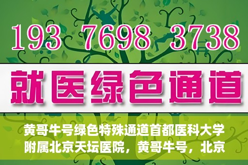 黄哥牛号绿色特殊通道首都医科大学附属北京天坛医院，黄哥牛号，北京天坛医院绿色特殊通道助力健康之路