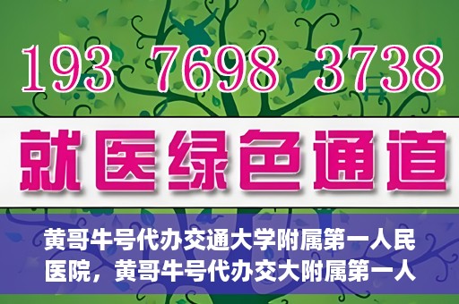 黄哥牛号代办交通大学附属第一人民医院，黄哥牛号代办交大附属第一人民医院业务办理攻略