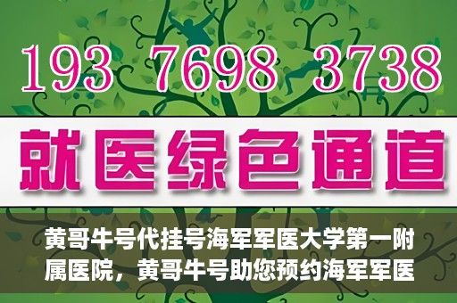 黄哥牛号代挂号海军军医大学第一附属医院，黄哥牛号助您预约海军军医大学第一附属医院专家号