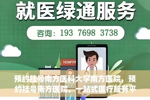 预约挂号南方医科大学南方医院，预约挂号南方医院，一站式医疗服务平台开启便捷就医新篇章