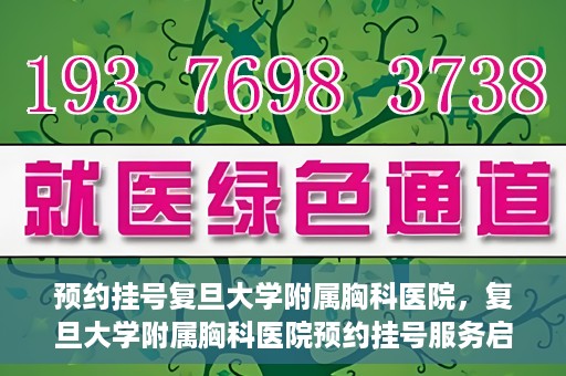 预约挂号复旦大学附属胸科医院，复旦大学附属胸科医院预约挂号服务启动