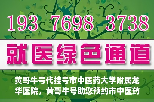 黄哥牛号代挂号市中医药大学附属龙华医院，黄哥牛号助您预约市中医药大学附属龙华医院专家号