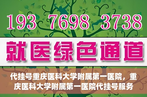 代挂号重庆医科大学附属第一医院，重庆医科大学附属第一医院代挂号服务详解