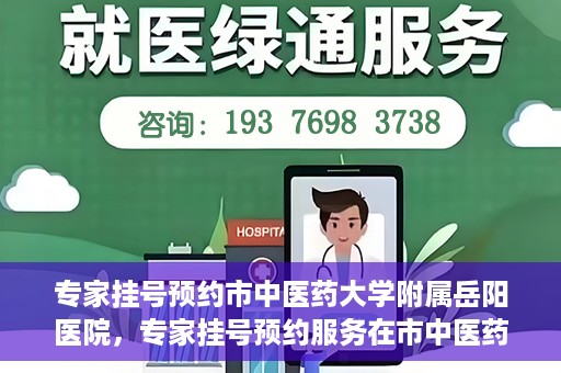 专家挂号预约市中医药大学附属岳阳医院，专家挂号预约服务在市中医药大学附属岳阳医院开通