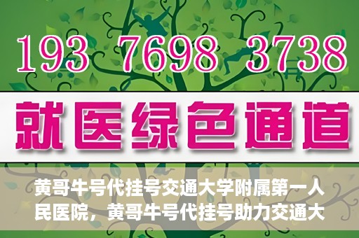 黄哥牛号代挂号交通大学附属第一人民医院，黄哥牛号代挂号助力交通大学附属第一人民医院就医无忧
