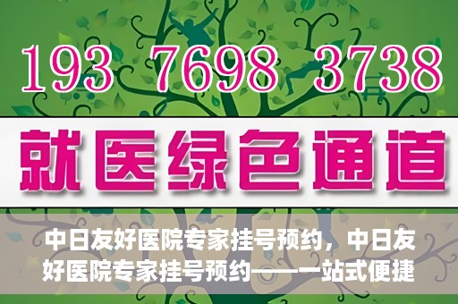 中日友好医院专家挂号预约，中日友好医院专家挂号预约——一站式便捷预约平台体验